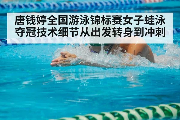 唐钱婷全国游泳锦标赛女子蛙泳夺冠技术细节从出发转身到冲刺