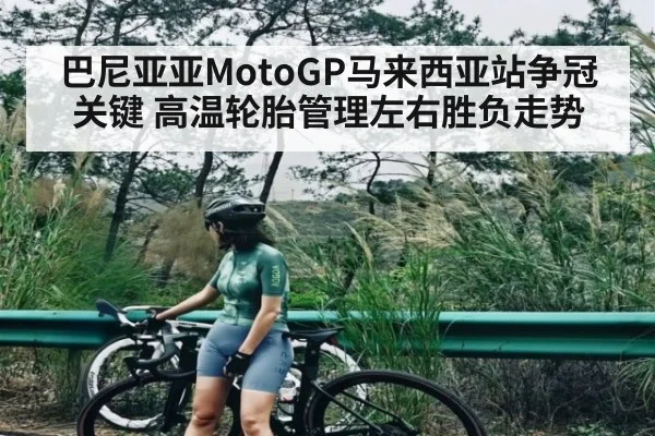 巴尼亚亚MotoGP马来西亚站争冠关键 高温轮胎管理左右胜负走势