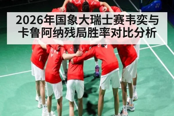 2026年国象大瑞士赛韦奕与卡鲁阿纳残局胜率对比分析